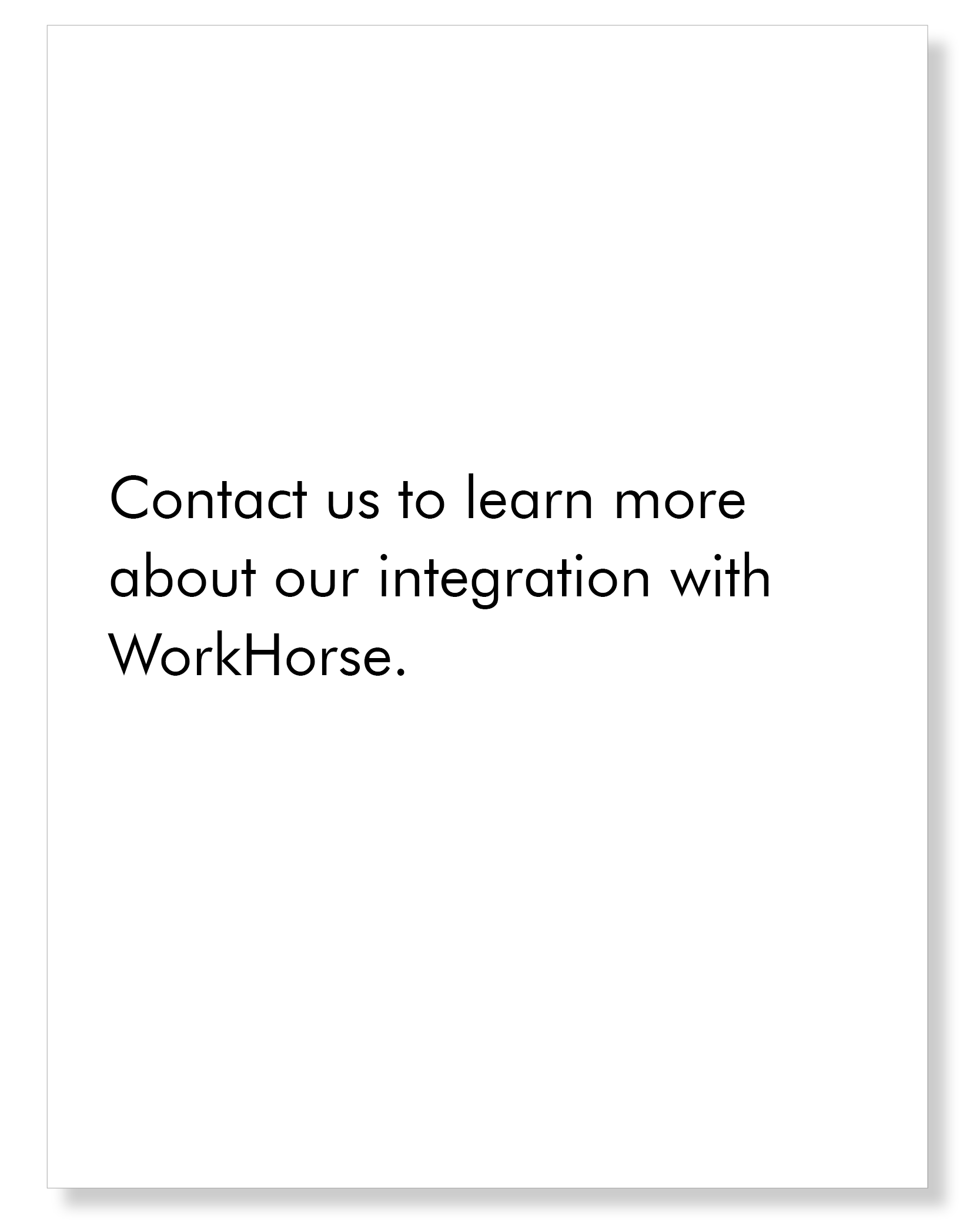 Contact us to learn more about our integration with WorkHorse.